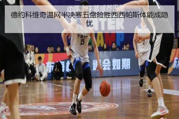 德约科维奇温网半决赛五盘险胜西西帕斯体能成隐忧